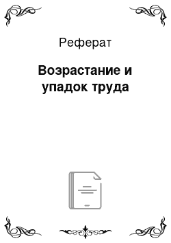 Реферат: Возрастание и упадок труда