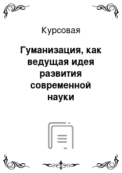 Курсовая: Гуманизация, как ведущая идея развития современной науки