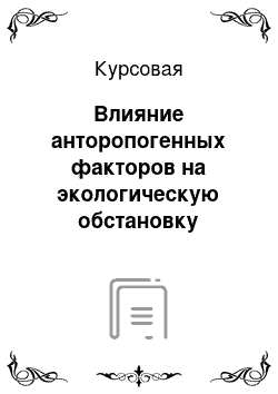 Курсовая: Влияние анторопогенных факторов на экологическую обстановку