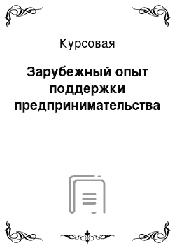 Курсовая: Зарубежный опыт поддержки предпринимательства