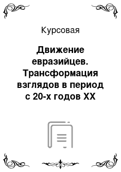 Курсовая: Движение евразийцев. Трансформация взглядов в период с 20-х годов ХХ столетия до наших дней