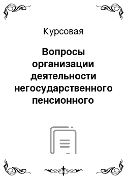 Курсовая: Вопросы организации деятельности негосударственного пенсионного фонда