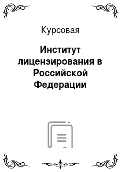 Курсовая: Институт лицензирования в Российской Федерации