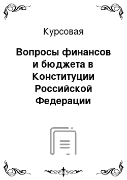 Курсовая: Вопросы финансов и бюджета в Конституции Российской Федерации