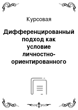 Курсовая: Дифференцированный подход как условие личностно-ориентированного обучения