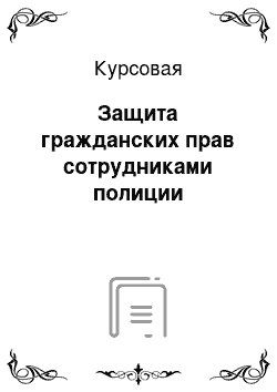 Курсовая: Защита гражданских прав сотрудниками полиции