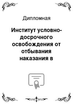 Дипломная: Институт условно-досрочного освобождения от отбывания наказания в уголовном праве Российской Федерации