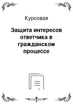 Курсовая: Защита интересов ответчика в гражданском процессе