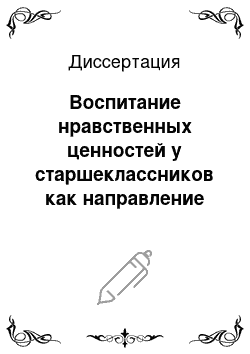 Диссертация: Воспитание нравственных ценностей у старшеклассников как направление деятельности классного руководителя в условиях целостного учебно-воспитательного проце