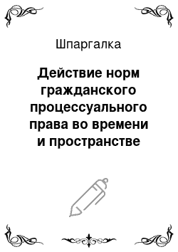 Шпаргалка: Действие норм гражданского процессуального права во времени и пространстве