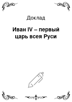 Доклад: Иван IV – первый царь всея Руси