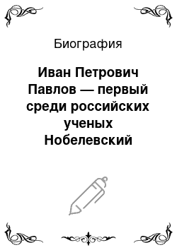 Биография: Иван Петрович Павлов — первый среди российских ученых Нобелевский лауреат