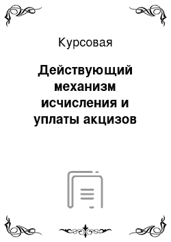 Курсовая: Действующий механизм исчисления и уплаты акцизов