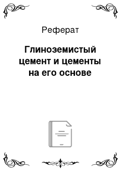 Реферат: Глиноземистый цемент и цементы на его основе