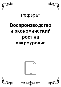 Реферат: Воспроизводство и экономический рост на макроуровне