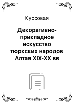 Курсовая: Декоративно-прикладное искусство тюркских народов Алтая ХIХ-ХХ вв