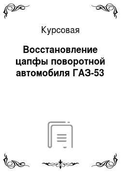 Курсовая: Восстановление цапфы поворотной автомобиля ГАЗ-53