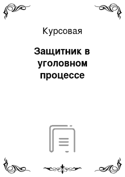 Курсовая: Защитник в уголовном процессе