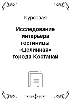 Курсовая: Исследование интерьера гостиницы «Целинная» города Костанай на предмет гармоничного сочетания всех его элементов