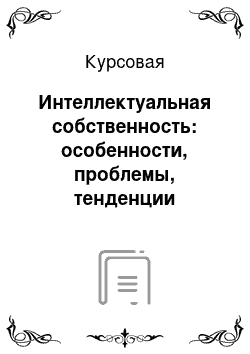 Курсовая: Интеллектуальная собственность: особенности, проблемы, тенденции развития