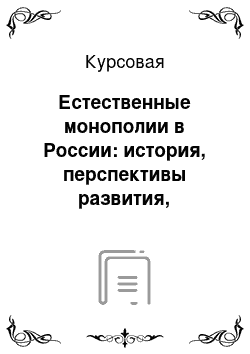 Курсовая: Естественные монополии в России: история, перспективы развития, реформирование