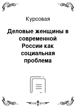 Курсовая: Деловые женщины в современной России как социальная проблема