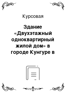 Курсовая: Здание «Двухэтажный одноквартирный жилой дом» в городе Кунгуре в Пермском крае