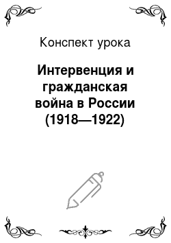 Конспект урока: Интервенция и гражданская война в России (1918—1922)
