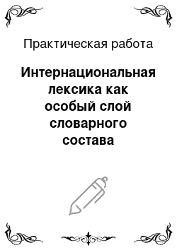 Практическая работа: Интернациональная лексика как особый слой словарного состава английского языка