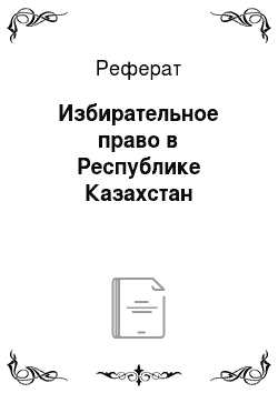 Реферат: Избирательное право в Республике Казахстан