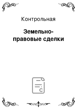 Контрольная: Земельно-правовые сделки