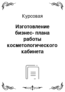 Курсовая: Изготовление бизнес-плана работы косметологического кабинета