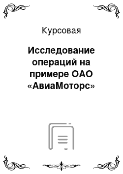 Курсовая: Исследование операций на примере ОАО «АвиаМоторс»