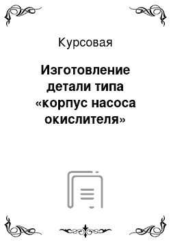 Курсовая: Изготовление детали типа «корпус насоса окислителя»