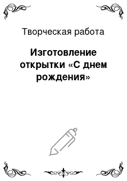 Творческая работа: Изготовление открытки «С днем рождения»