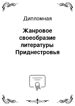 Дипломная: Жанровое своеобразие литературы Приднестровья