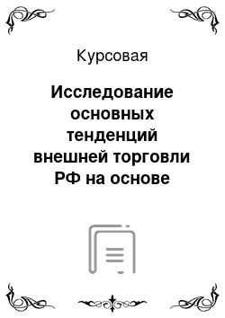 Курсовая: Исследование основных тенденций внешней торговли РФ на основе данных таможенной статистике внешней торговли