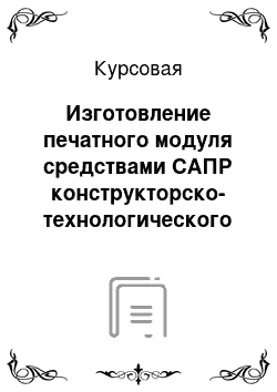 Курсовая: Изготовление печатного модуля средствами САПР конструкторско-технологического назначения