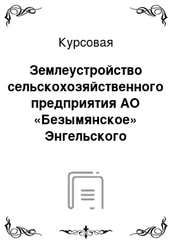 Курсовая: Землеустройство сельскохозяйственного предприятия АО «Безымянское» Энгельского района Саратовской области