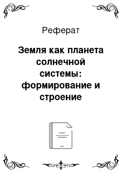 Реферат: Земля как планета солнечной системы: формирование и строение