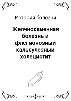 История болезни: Желчнокаменная болезнь и флегмонозный калькулезный холецистит