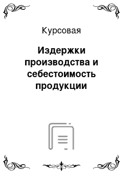 Курсовая: Издержки производства и себестоимость продукции