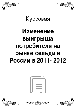 Курсовая: Изменение выигрыша потребителя на рынке сельди в России в 2011-2012 году