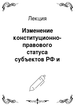 Лекция: Изменение конституционно-правового статуса субъектов РФ и тенденция их объединения