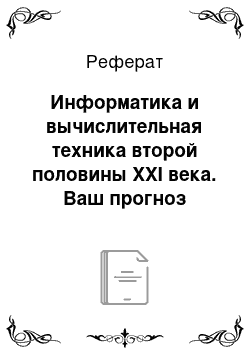 Реферат: Информатика и вычислительная техника второй половины XXI века. Ваш прогноз