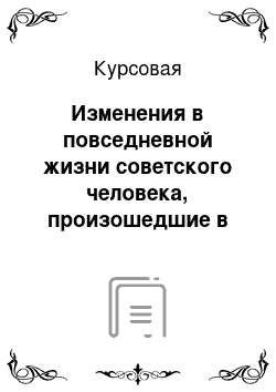 Курсовая: Изменения в повседневной жизни советского человека, произошедшие в период перестройки