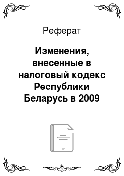 Реферат: Изменения, внесенные в налоговый кодекс Республики Беларусь в 2009 году
