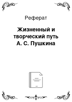 Реферат: Жизненный и творческий путь А. С. Пушкина