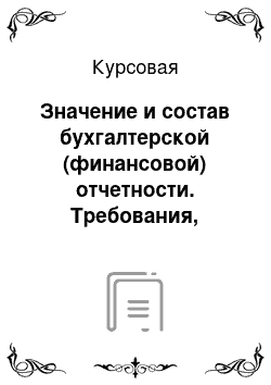 Курсовая: Значение и состав бухгалтерской (финансовой) отчетности. Требования, предъявляемые к показателям финансовой отчетности