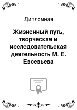 Дипломная: Жизненный путь, творческая и исследовательская деятельность М. Е. Евсевьева